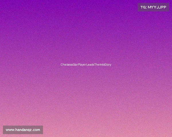 ChelseasStarPlayerLeadsThemtoGlory